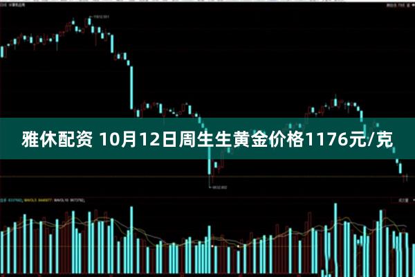 雅休配资 10月12日周生生黄金价格1176元/克